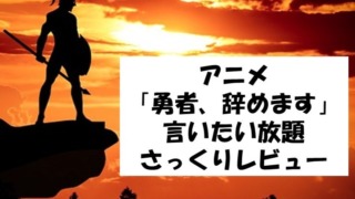 アニメ「勇者、辞めます」言いたい放題さっくりレビュー