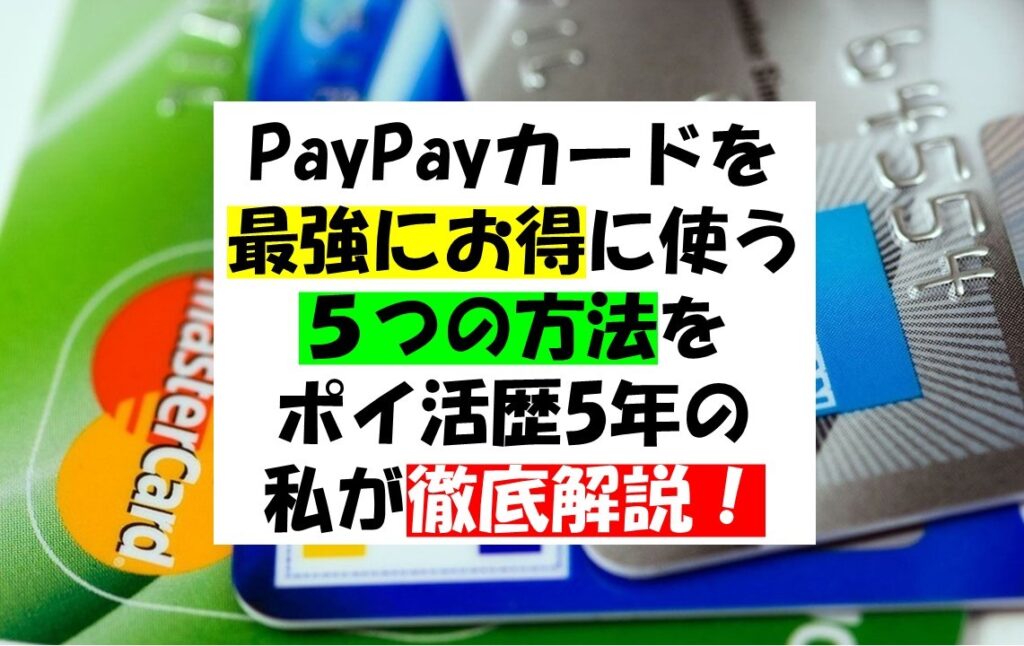 PayPayカードを 最強にお得に使う ５つの方法を ポイ活歴5年の 私が徹底解説！
