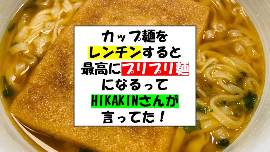 カップ麺を レンチンすると 最高にプリプリ麺 になるって HIKAKINさんが 言ってた！